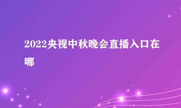 2022央视中秋晚会直播入口在哪