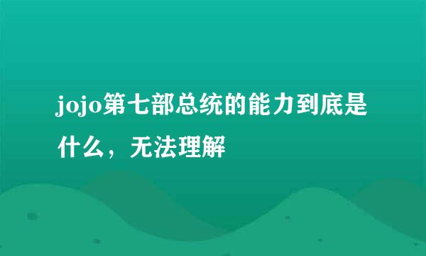 jojo第七部总统的能力到底是什么，无法理解
