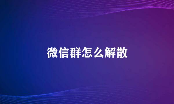 微信群怎么解散