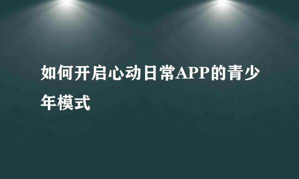 如何开启心动日常APP的青少年模式