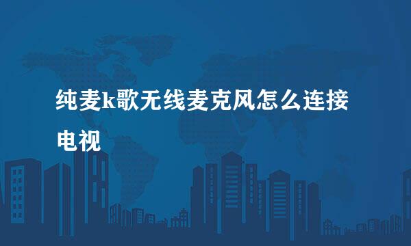 纯麦k歌无线麦克风怎么连接电视