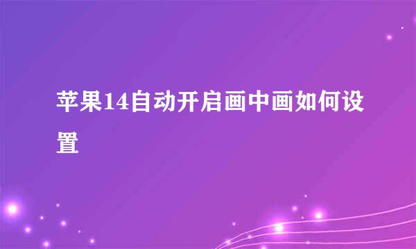 苹果14自动开启画中画如何设置