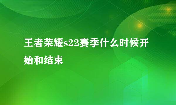 王者荣耀s22赛季什么时候开始和结束