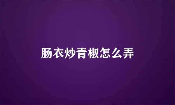 肠衣炒青椒怎么弄