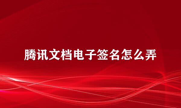 腾讯文档电子签名怎么弄