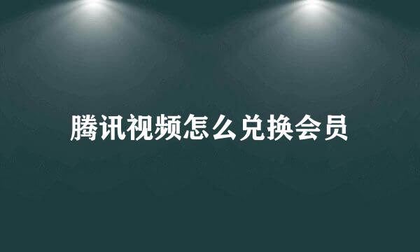 腾讯视频怎么兑换会员