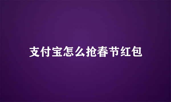支付宝怎么抢春节红包