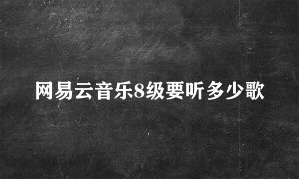 网易云音乐8级要听多少歌