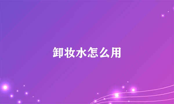 卸妆水怎么用