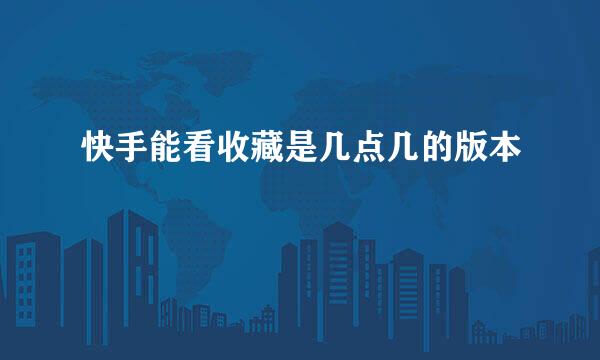 快手能看收藏是几点几的版本