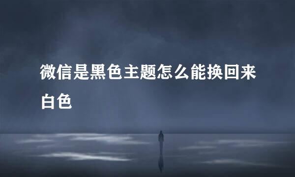 微信是黑色主题怎么能换回来白色