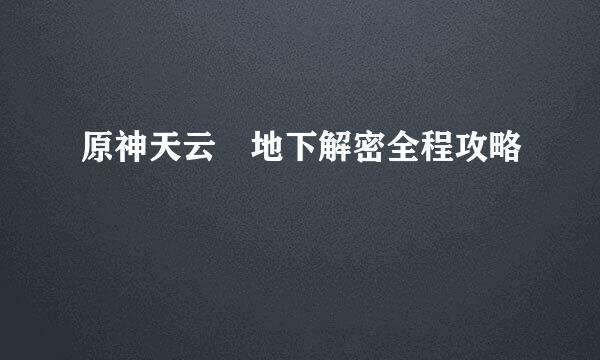 原神天云峠地下解密全程攻略