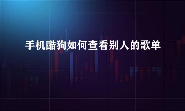 手机酷狗如何查看别人的歌单