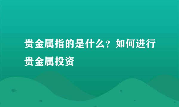 贵金属指的是什么？如何进行贵金属投资