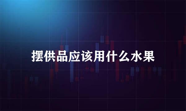 摆供品应该用什么水果