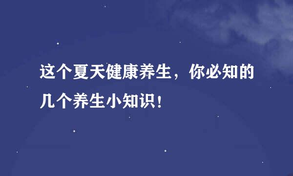 这个夏天健康养生，你必知的几个养生小知识！