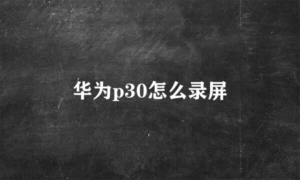 华为p30怎么录屏