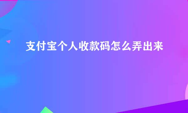 支付宝个人收款码怎么弄出来
