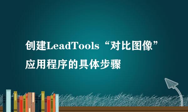 创建LeadTools“对比图像”应用程序的具体步骤
