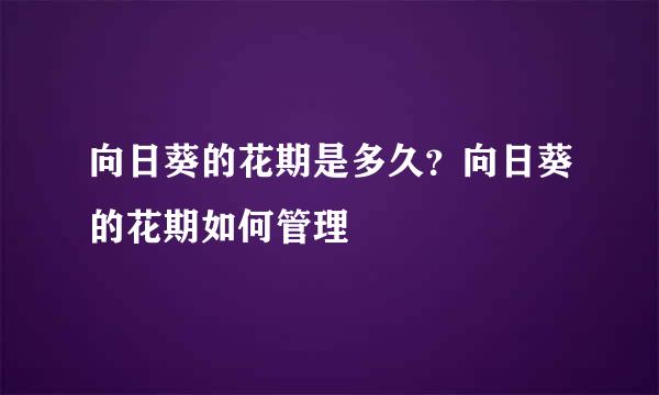 向日葵的花期是多久？向日葵的花期如何管理