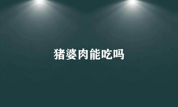 猪婆肉能吃吗