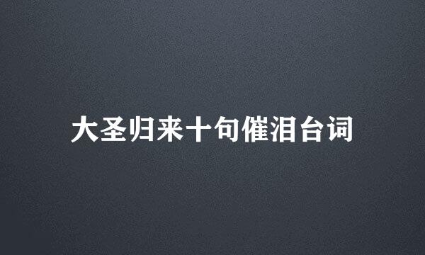 大圣归来十句催泪台词