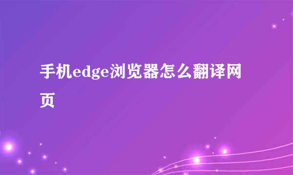手机edge浏览器怎么翻译网页