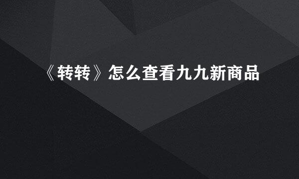《转转》怎么查看九九新商品
