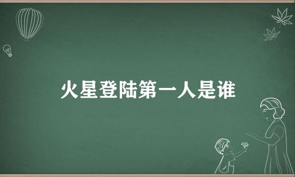 火星登陆第一人是谁