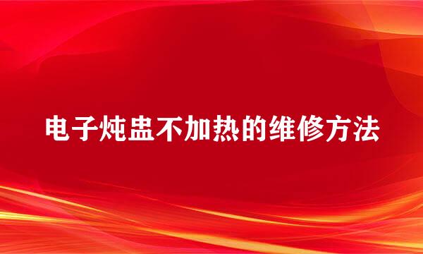 电子炖盅不加热的维修方法