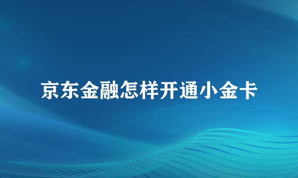 京东金融怎样开通小金卡