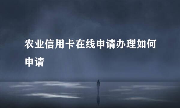 农业信用卡在线申请办理如何申请