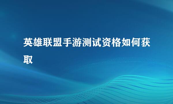 英雄联盟手游测试资格如何获取