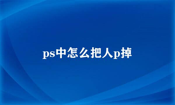 ps中怎么把人p掉