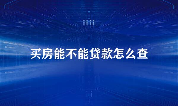 买房能不能贷款怎么查