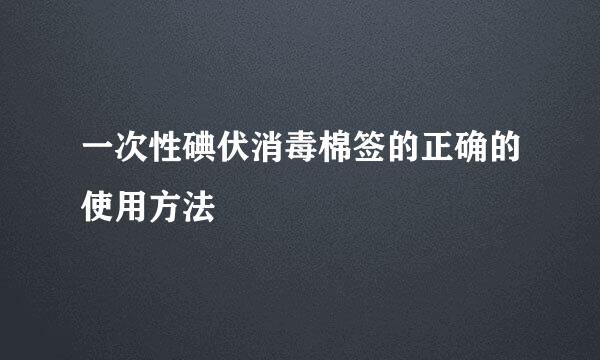 一次性碘伏消毒棉签的正确的使用方法