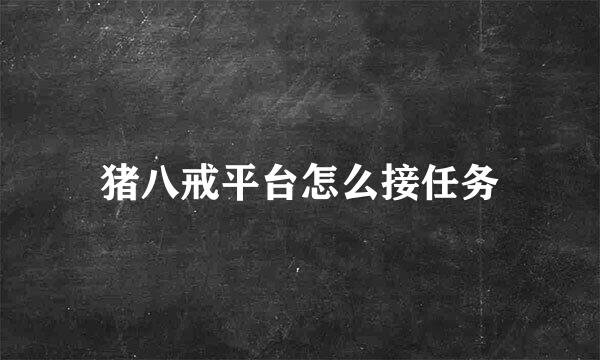 猪八戒平台怎么接任务