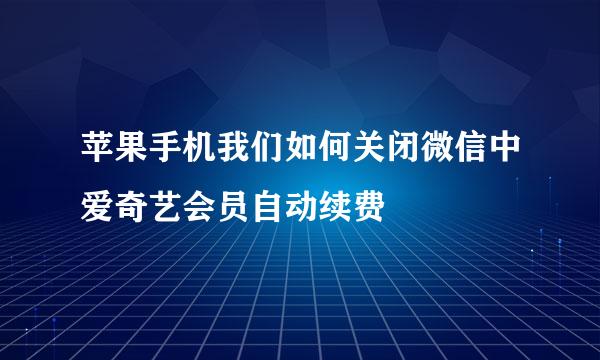 苹果手机我们如何关闭微信中爱奇艺会员自动续费