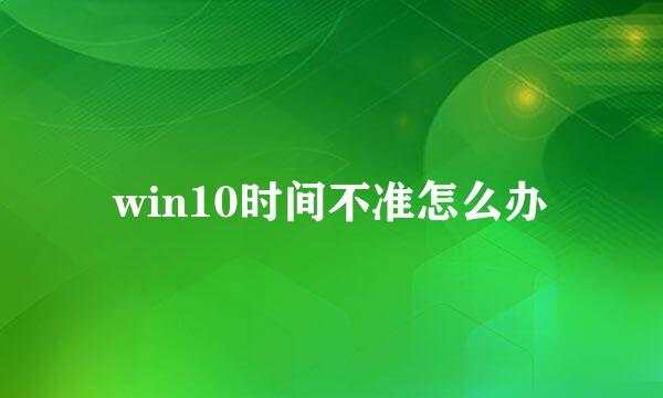 win10时间不准怎么办