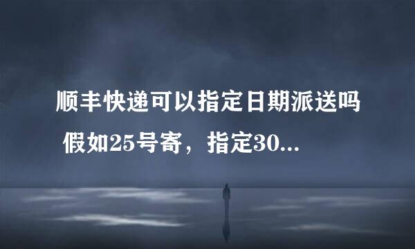 顺丰快递可以指定日期派送吗 假如25号寄，指定30号派送可以吗