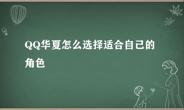 QQ华夏怎么选择适合自己的角色