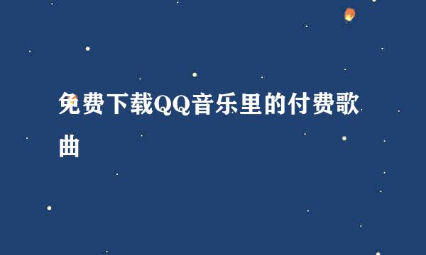 免费下载QQ音乐里的付费歌曲