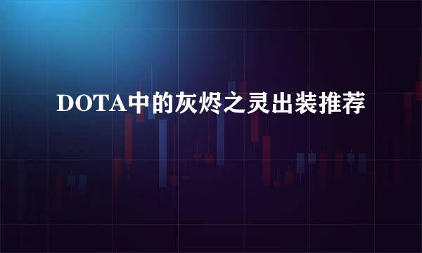 DOTA中的灰烬之灵出装推荐