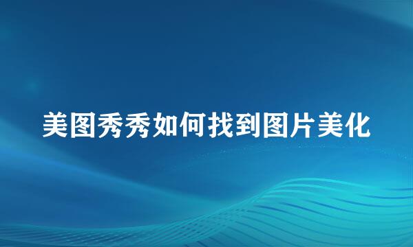 美图秀秀如何找到图片美化