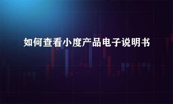 如何查看小度产品电子说明书