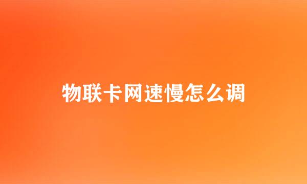 物联卡网速慢怎么调