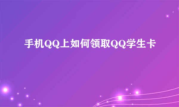 手机QQ上如何领取QQ学生卡