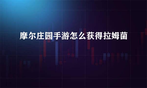 摩尔庄园手游怎么获得拉姆菌