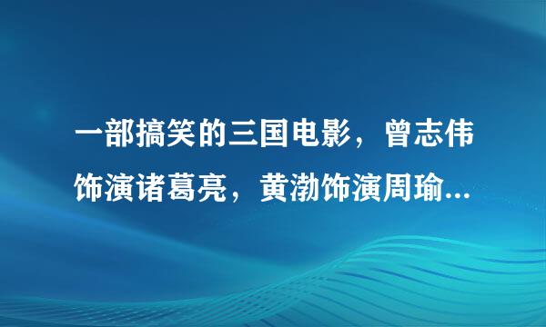 一部搞笑的三国电影，曾志伟饰演诸葛亮，黄渤饰演周瑜，叫什么名字？确认就采纳