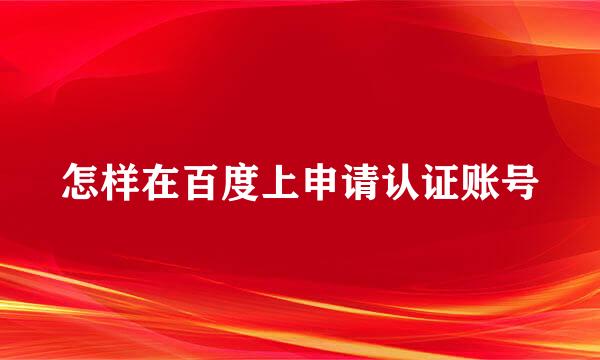 怎样在百度上申请认证账号